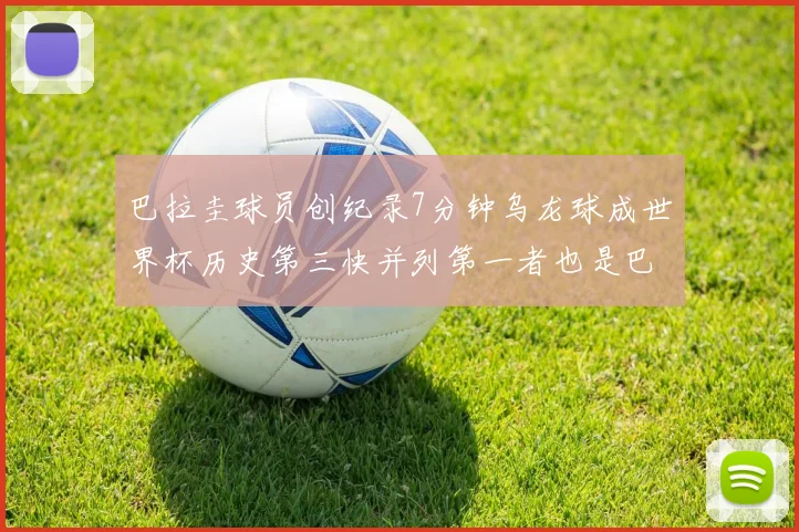 巴拉圭球员创纪录7分钟乌龙球成世界杯历史第三快并列第一者也是巴拉圭人